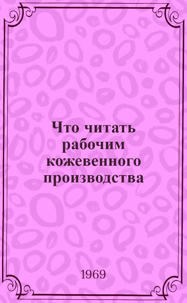 Что читать рабочим кожевенного производства : Рек. список литературы