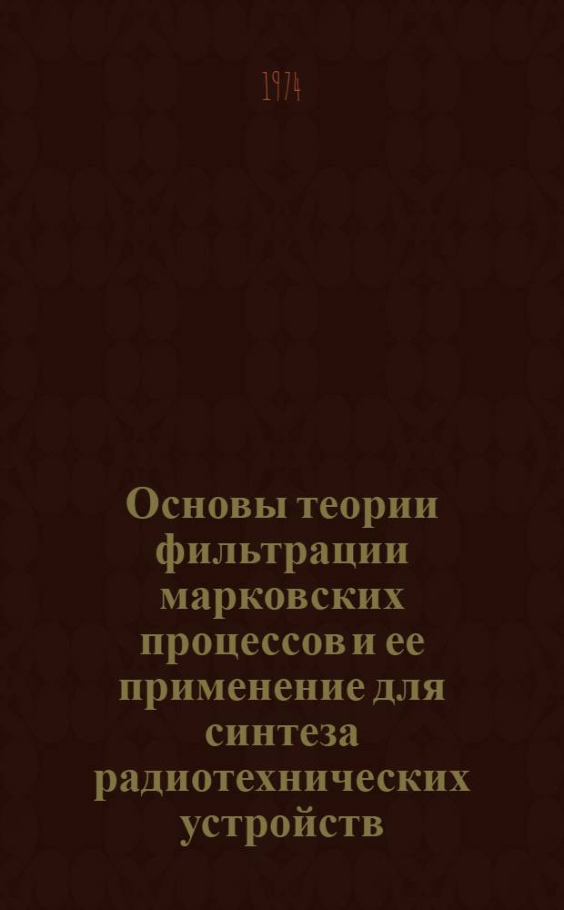 Основы теории фильтрации марковских процессов и ее применение для синтеза радиотехнических устройств : Ч. 1-