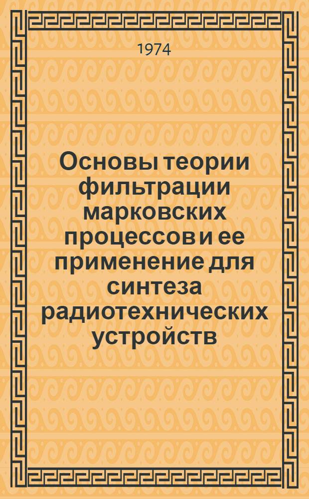 Основы теории фильтрации марковских процессов и ее применение для синтеза радиотехнических устройств : Ч. 1-. Ч. 1