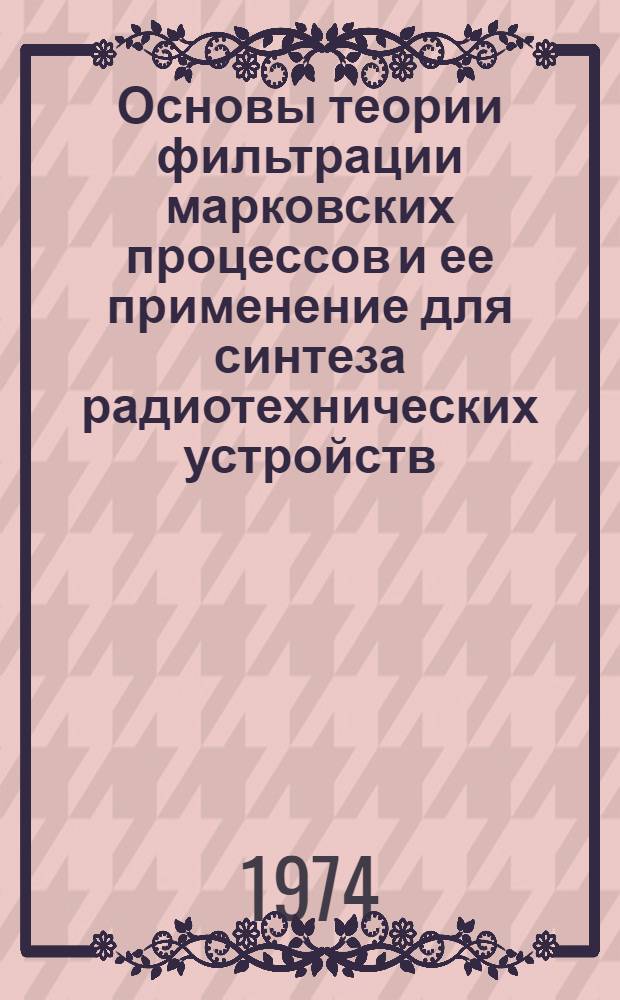 Основы теории фильтрации марковских процессов и ее применение для синтеза радиотехнических устройств : Ч. 1-. Ч. 2