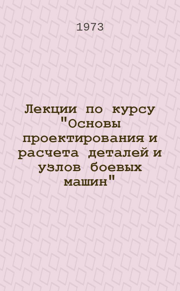 Лекции по курсу "Основы проектирования и расчета деталей и узлов боевых машин" : Ч. 1-