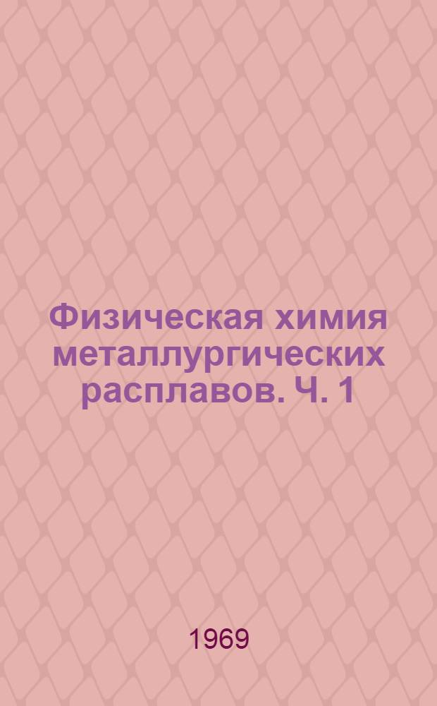 Физическая химия металлургических расплавов. [Ч. 1]