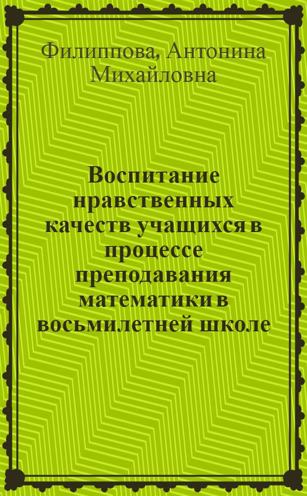 Воспитание нравственных качеств учащихся в процессе преподавания математики в восьмилетней школе : Автореф. дис. на соискание учен. степени канд. пед. наук : (13.731)