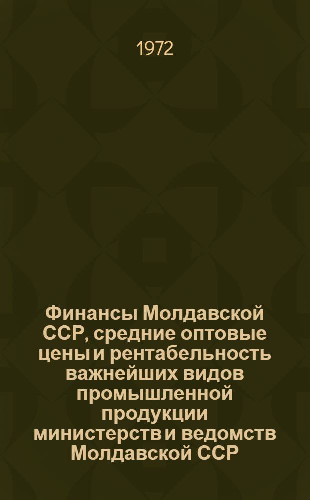 Финансы Молдавской ССР, средние оптовые цены и рентабельность важнейших видов промышленной продукции министерств и ведомств Молдавской ССР