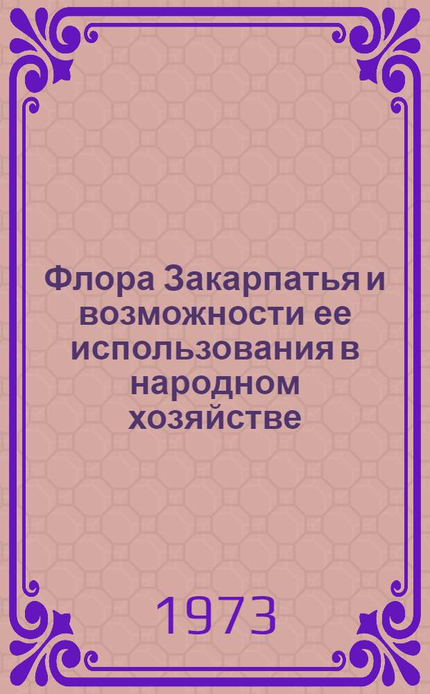 Флора Закарпатья и возможности ее использования в народном хозяйстве : Автореф. дис. на соиск. учен. степени д-ра биол. наук : (03.00.05)