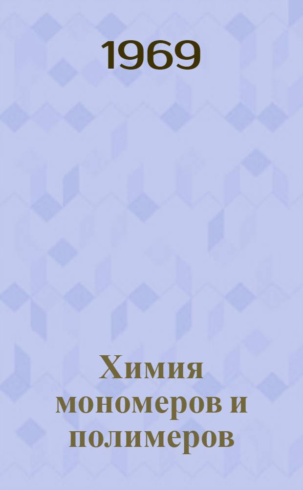Химия мономеров и полимеров : [Учеб. пособие для слушателей акад.] Ч. 1-. Ч. 1 : Теоретические основы получения полимеров