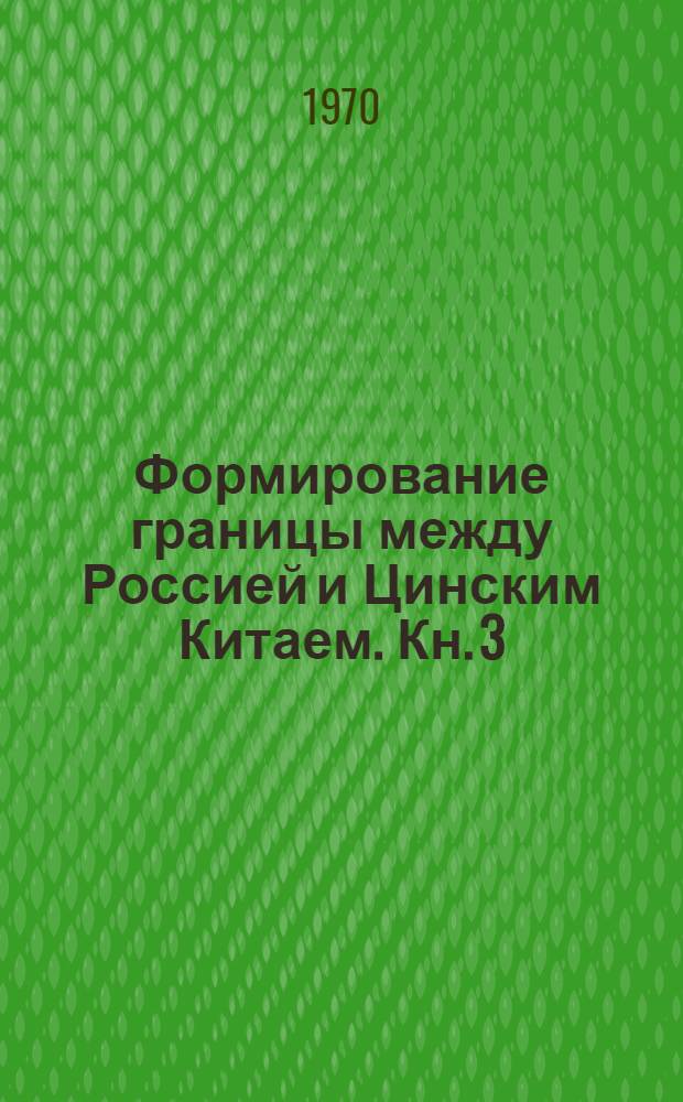 Формирование границы между Россией и Цинским Китаем. Кн. 3