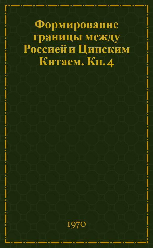 Формирование границы между Россией и Цинским Китаем. Кн. 4