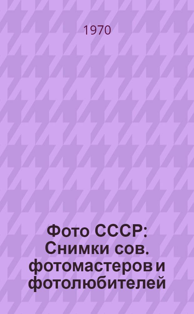 Фото СССР : Снимки сов. фотомастеров и фотолюбителей : Альбом