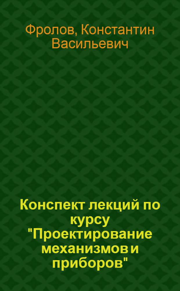 Конспект лекций по курсу "Проектирование механизмов и приборов" : Специальность № 0639 : Учеб. пособие : Ч. 1-