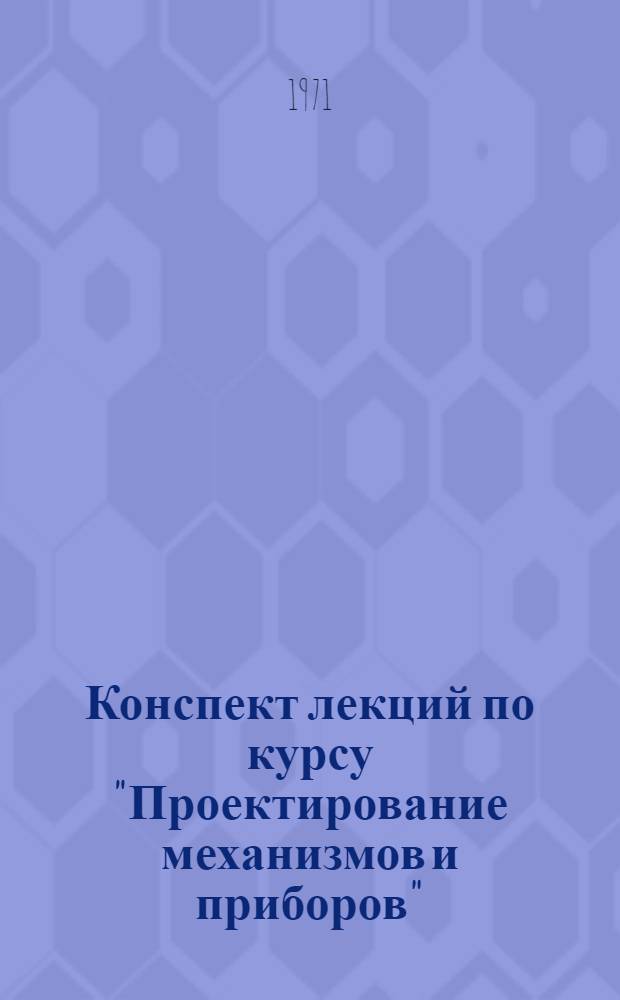 Конспект лекций по курсу "Проектирование механизмов и приборов" : Специальность № 0639 Учеб. пособие Ч. 1-. Ч. 1