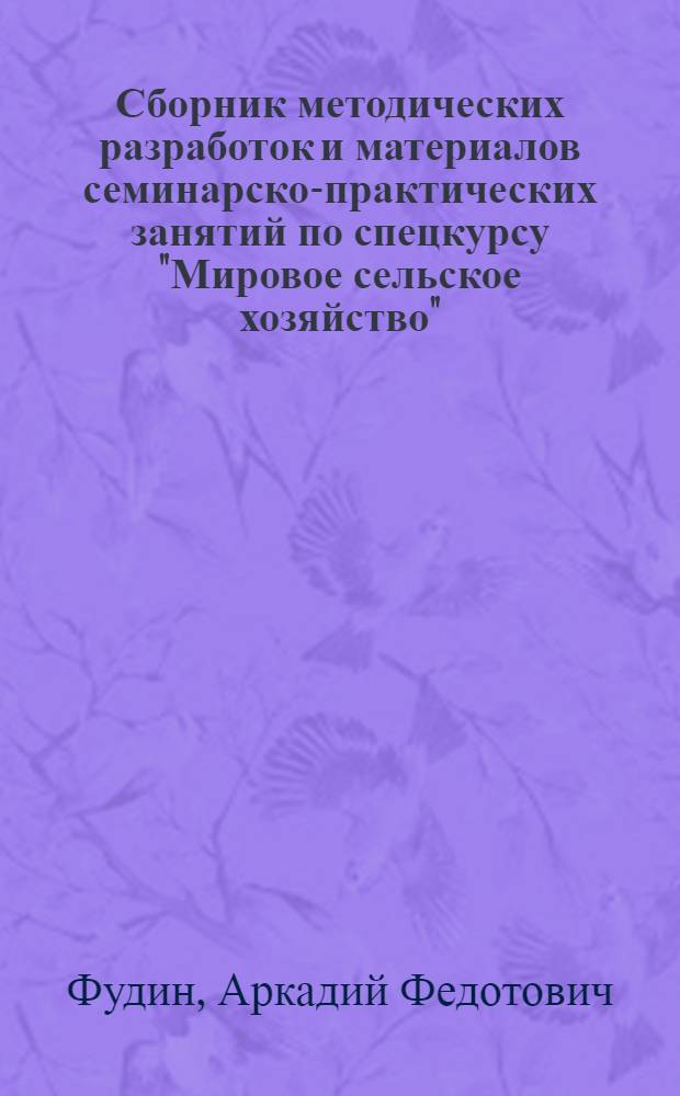 Сборник методических разработок и материалов семинарско-практических занятий по спецкурсу "Мировое сельское хозяйство" : Раздел 1-