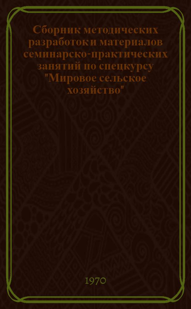 Сборник методических разработок и материалов семинарско-практических занятий по спецкурсу "Мировое сельское хозяйство" : Раздел 1-. Раздел 1