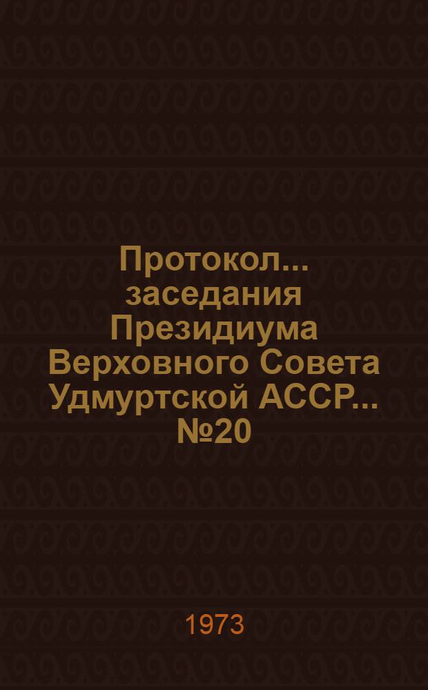Протокол... заседания Президиума Верховного Совета Удмуртской АССР... ...№ 20 : 23 июня 1973 года