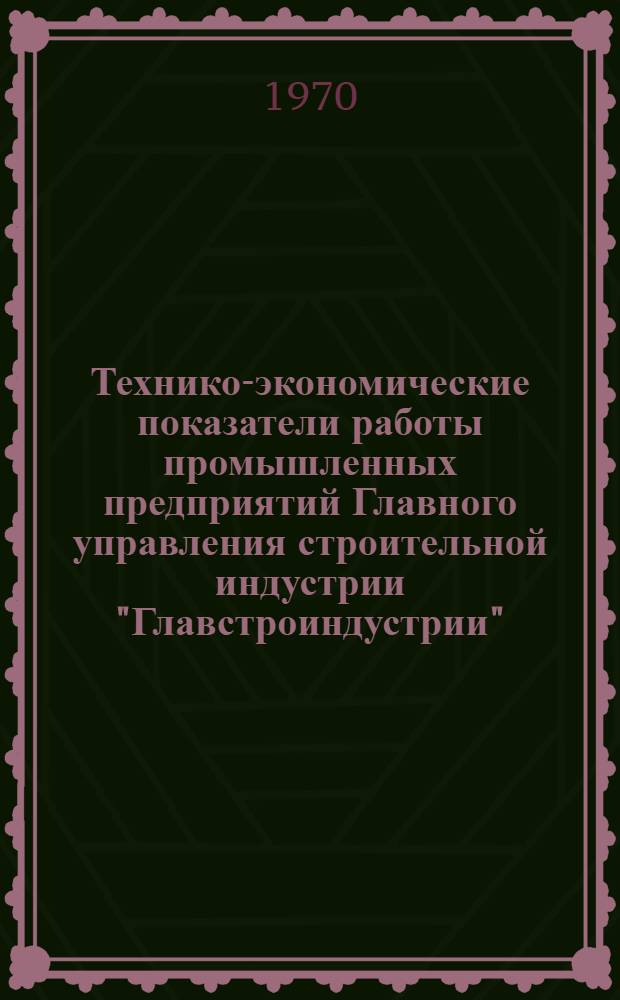 Технико-экономические показатели работы промышленных предприятий Главного управления строительной индустрии "Главстроиндустрии"