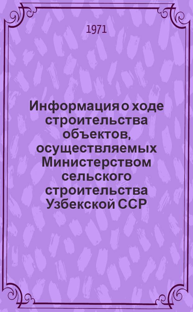 Информация о ходе строительства объектов, осуществляемых Министерством сельского строительства Узбекской ССР