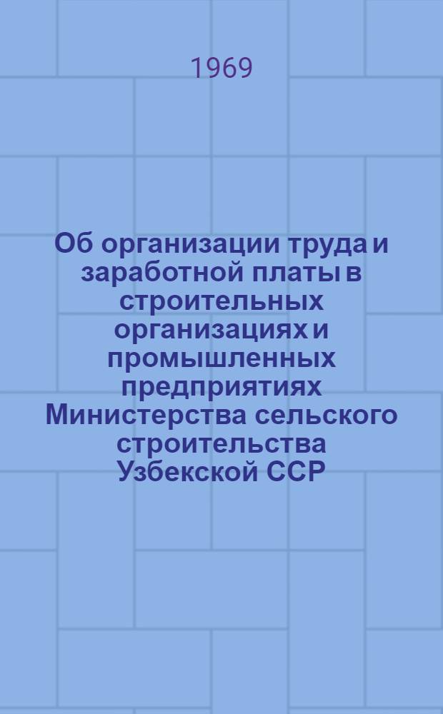 Об организации труда и заработной платы в строительных организациях и промышленных предприятиях Министерства сельского строительства Узбекской ССР : Информ. бюллетень