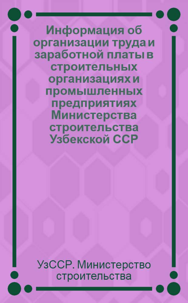 Информация об организации труда и заработной платы в строительных организациях и промышленных предприятиях Министерства строительства Узбекской ССР