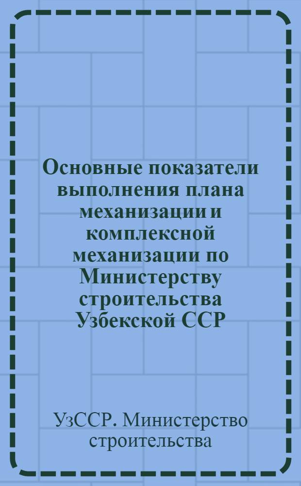 Основные показатели выполнения плана механизации и комплексной механизации по Министерству строительства Узбекской ССР
