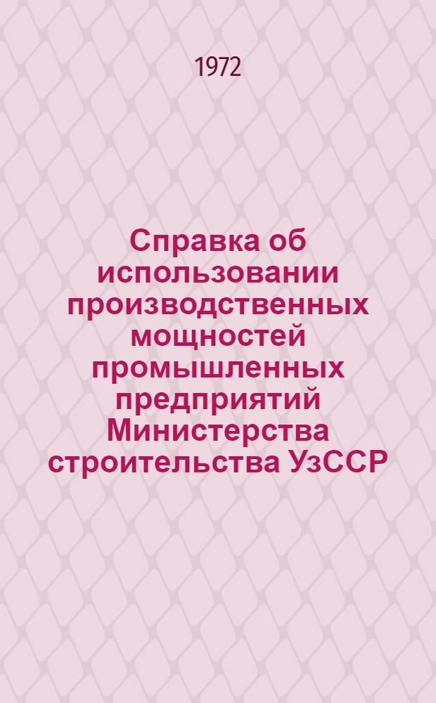 Справка об использовании производственных мощностей промышленных предприятий Министерства строительства УзССР... ...за 1971-1972 годы