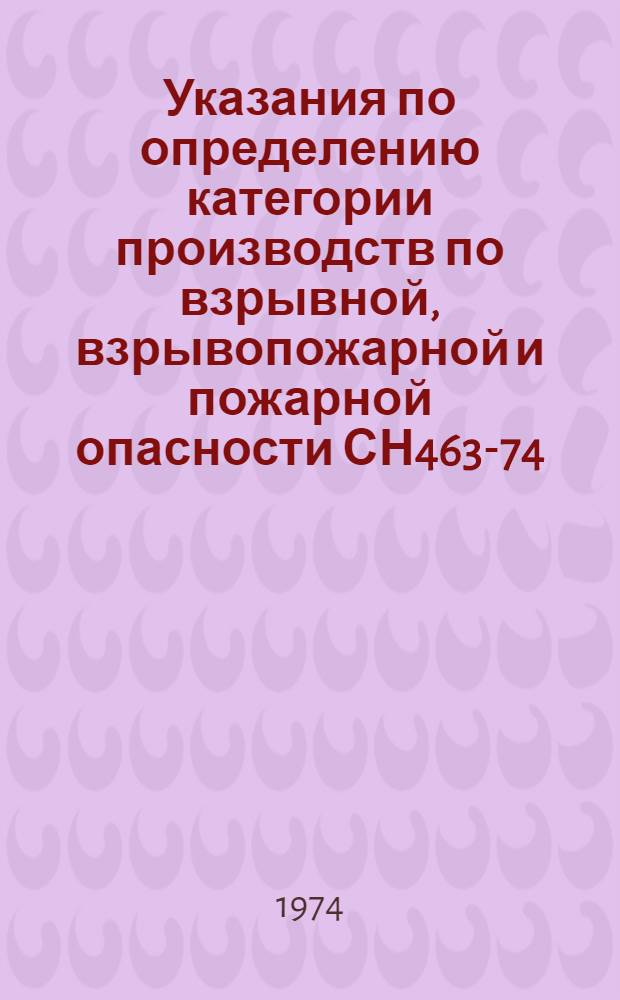 Указания по определению категории производств по взрывной, взрывопожарной и пожарной опасности СН463-74 : Утв. 1/VII 1974 г