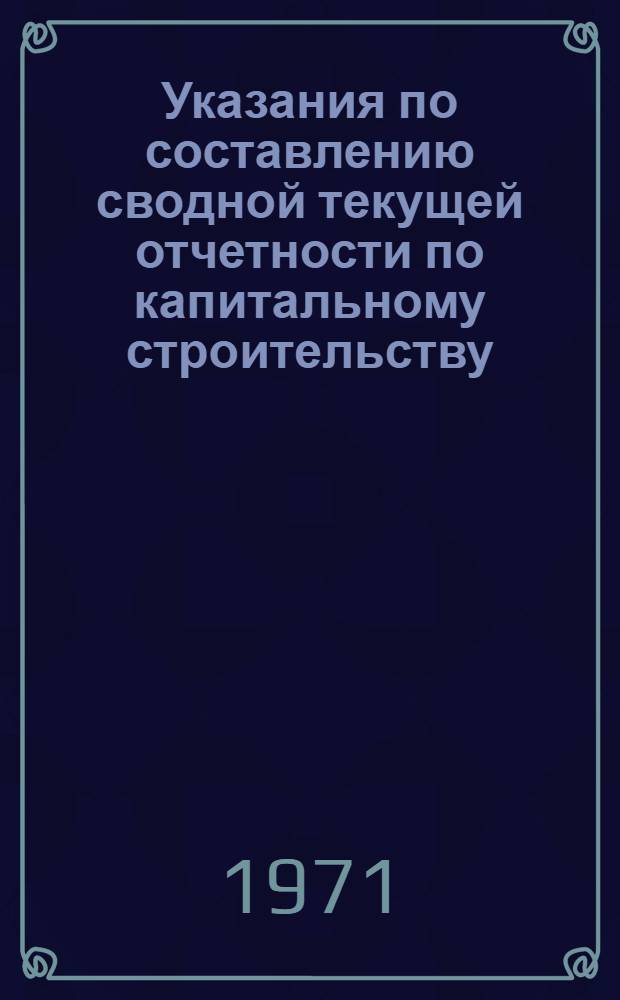 Указания по составлению сводной текущей отчетности по капитальному строительству...