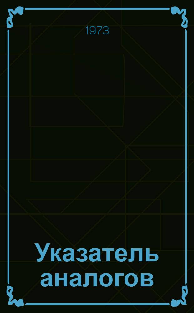 Указатель аналогов : (Конвенц. заявки и пат. по заявкам США за 1963-1971 гг.) [В 2 ч.] Ч. 1-. Ч. 1. Кн. 2