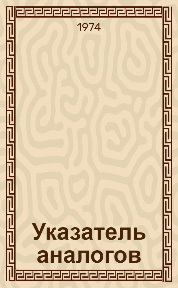 Указатель аналогов : (Конвенц. заявки и патенты по заявкам ФРГ за 1964-1972 гг.) [В 2 ч.] Ч. 1-. Ч. 1. Кн. 1