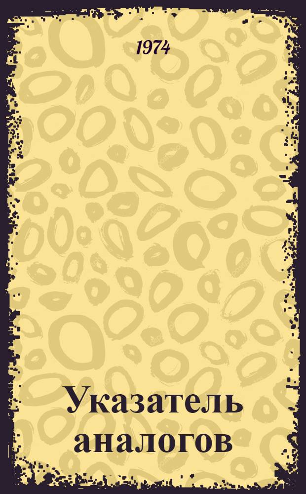 Указатель аналогов : (Конвенц. заявки и патенты по заявкам ФРГ за 1964-1972 гг.) [В 2 ч.] Ч. 1-. Ч. 1. Кн. 2