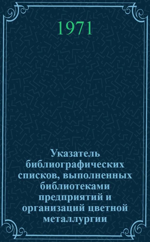 Указатель библиографических списков, выполненных библиотеками предприятий и организаций цветной металлургии