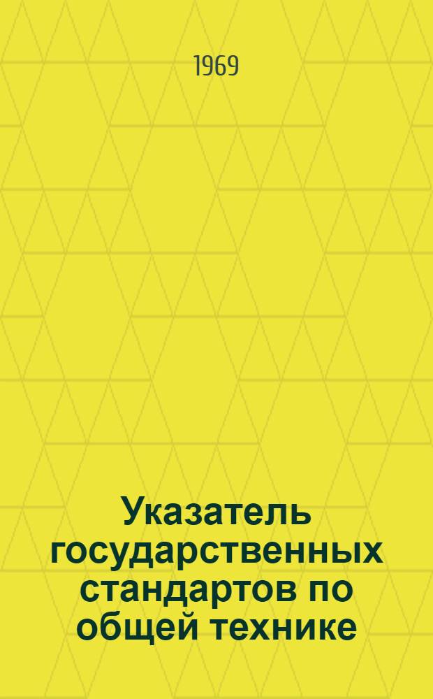 Указатель государственных стандартов по общей технике : (По состоянию на 1 янв. 1969 г.)