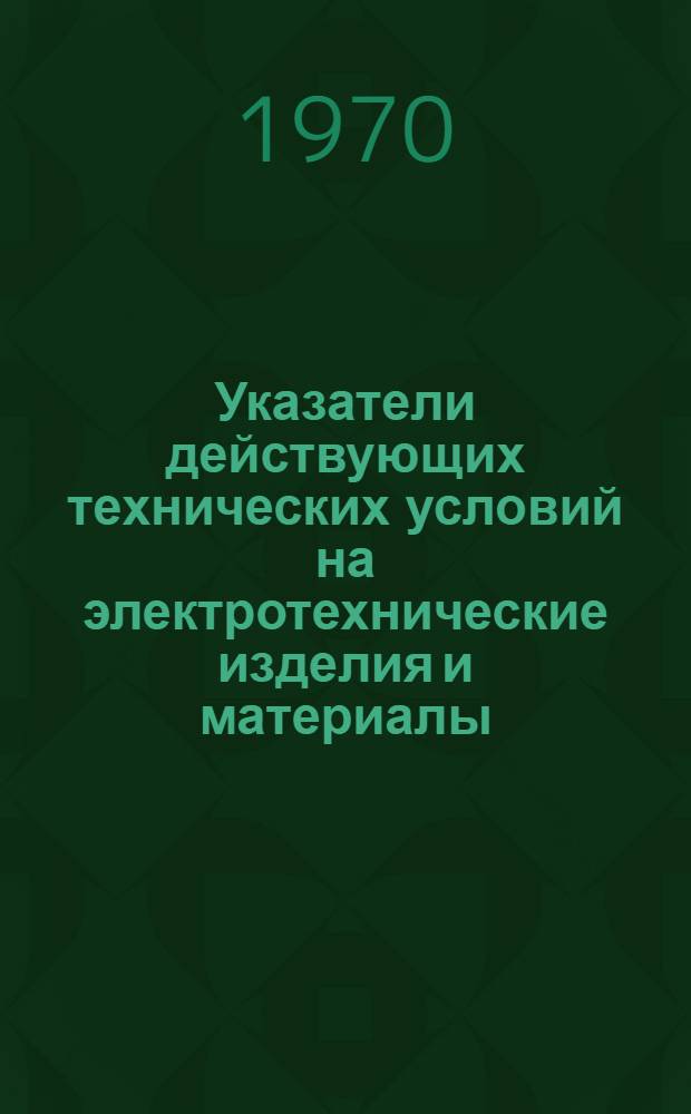 Указатели действующих технических условий на электротехнические изделия и материалы : [По состоянию на 1/X 1969 г. В 8 т.]. Т. 1 : Электрические машины, передвижные и стационарные станции, агрегаты
