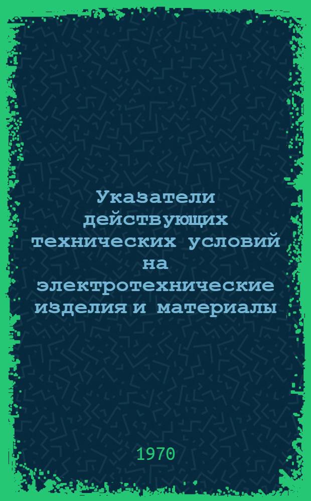 Указатели действующих технических условий на электротехнические изделия и материалы : [По состоянию на 1/X 1969 г. В 8 т.]. Т. 7 : Кабели, провода и кабельные изделия