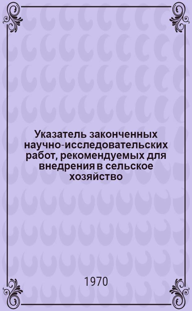 Указатель законченных научно-исследовательских работ, рекомендуемых для внедрения в сельское хозяйство : 1-