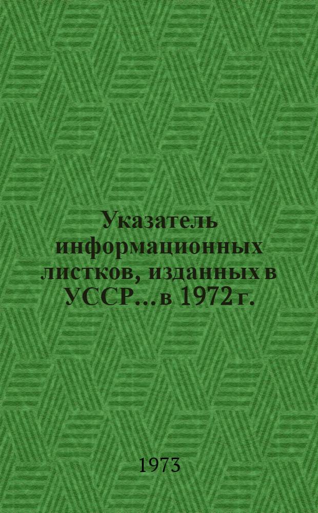 Указатель информационных листков, изданных в УССР... ...в 1972 г.