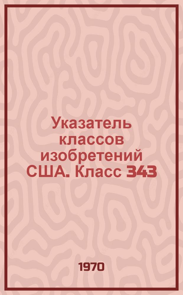 Указатель классов изобретений США. Класс 343 : [Радиосвязь, радиолокация, пеленгация и антенны]