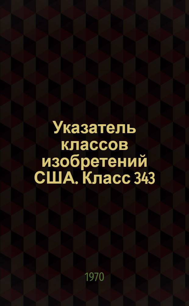 Указатель классов изобретений США. Класс 343 : [Радиосвязь. Радиолокация, пеленгация и антенны]