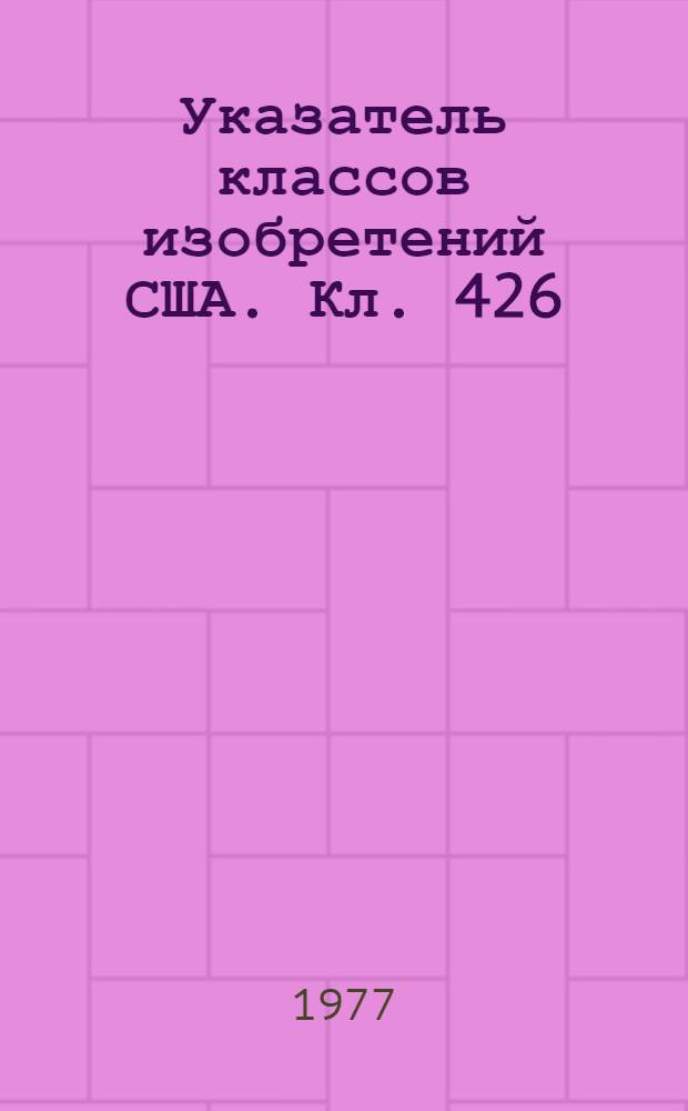 Указатель классов изобретений США. Кл. 426 : [Пищевые продукты: способы изготовления или обработки, составы и готовые продукты]