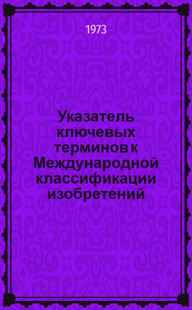 Указатель ключевых терминов к Международной классификации изобретений : Ч. 1
