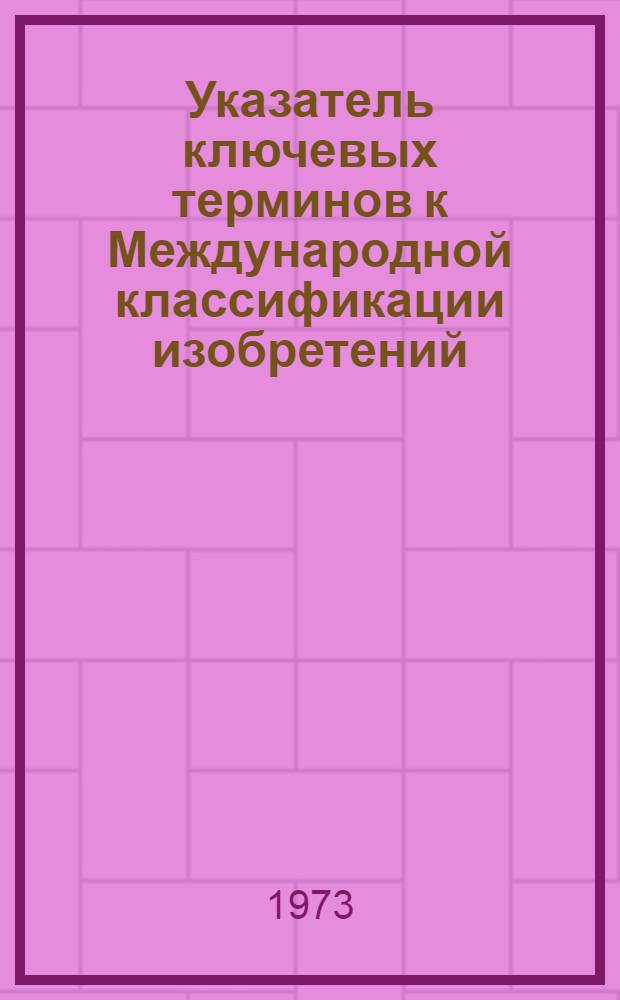 Указатель ключевых терминов к Международной классификации изобретений : [Ч. 1]. [Ч. 1]