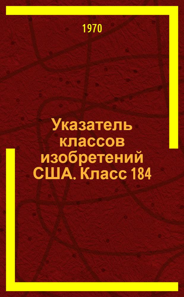 Указатель классов изобретений США. Класс 184