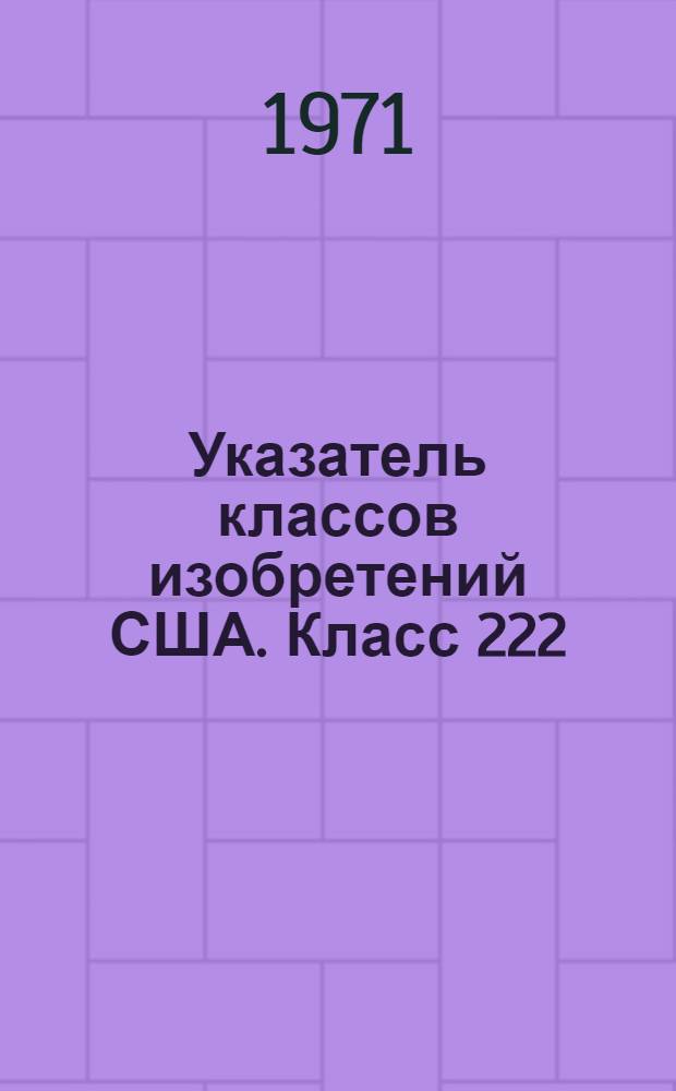 Указатель классов изобретений США. Класс 222 : [Способы распределения, распределительные и дозирующие устройства]