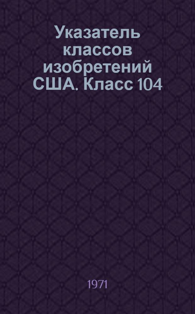 Указатель классов изобретений США. Класс 104 : [Железные дороги]