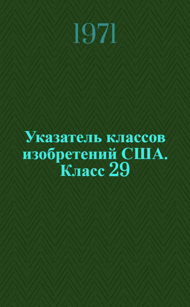 Указатель классов изобретений США. Класс 29 : [Сборка, соединение, механическая обработка и изготовление изделий из металлов]
