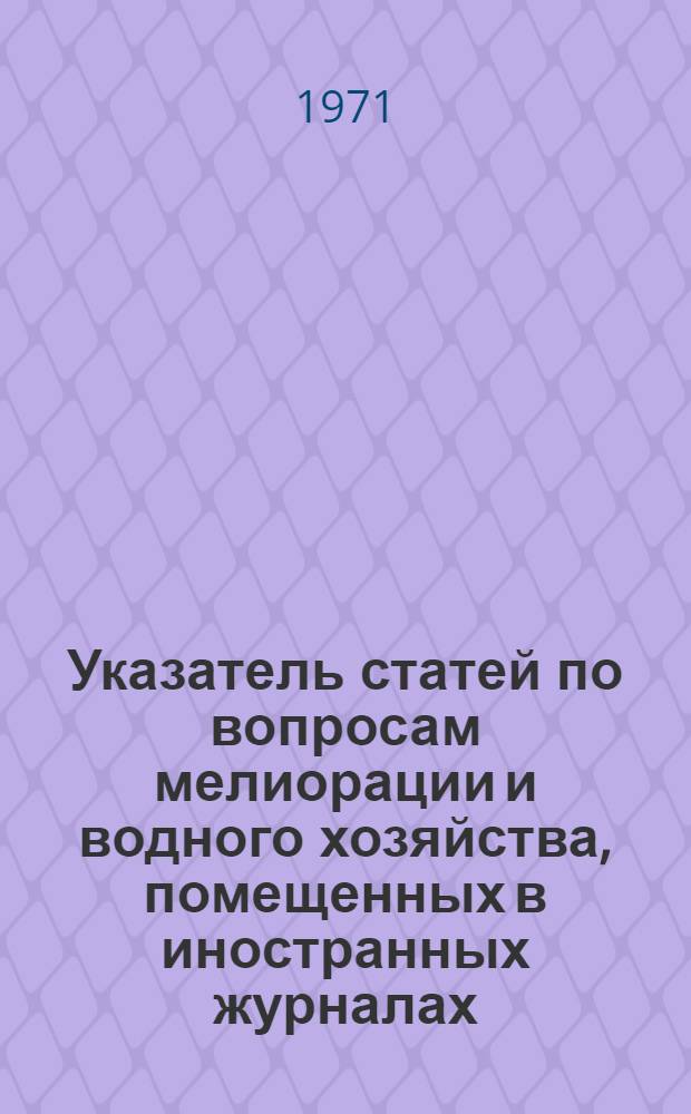 Указатель статей по вопросам мелиорации и водного хозяйства, помещенных в иностранных журналах