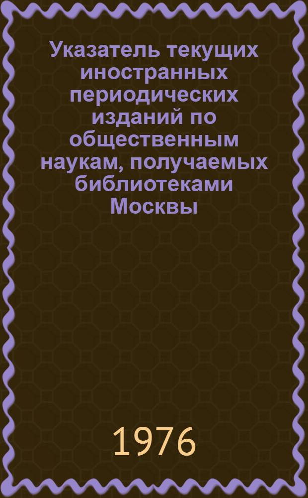 Указатель текущих иностранных периодических изданий по общественным наукам, получаемых библиотеками Москвы. Т. 1 : Алфавитный указатель