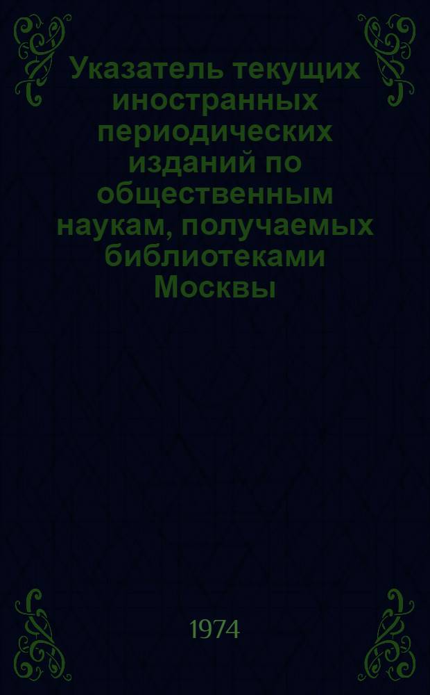 Указатель текущих иностранных периодических изданий по общественным наукам, получаемых библиотеками Москвы. Т. 1 : Алфавитный указатель