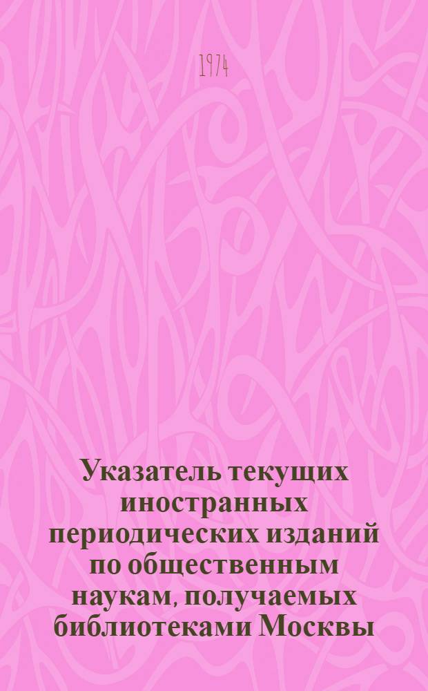 Указатель текущих иностранных периодических изданий по общественным наукам, получаемых библиотеками Москвы. Т. 1 : Алфавитный указатель