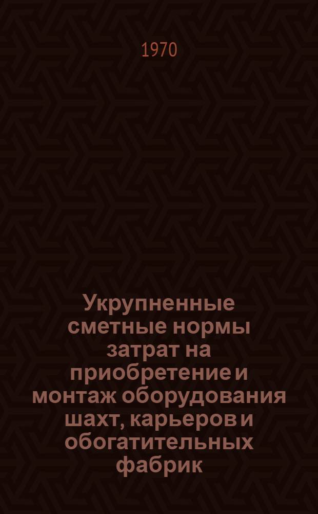 Укрупненные сметные нормы затрат на приобретение и монтаж оборудования шахт, карьеров и обогатительных фабрик : [Утв. 19/XI 1970 г. Срок введ. янв. 1971 г.] Т. 1-. Т. 1 : Шахты (УСН-Ш)
