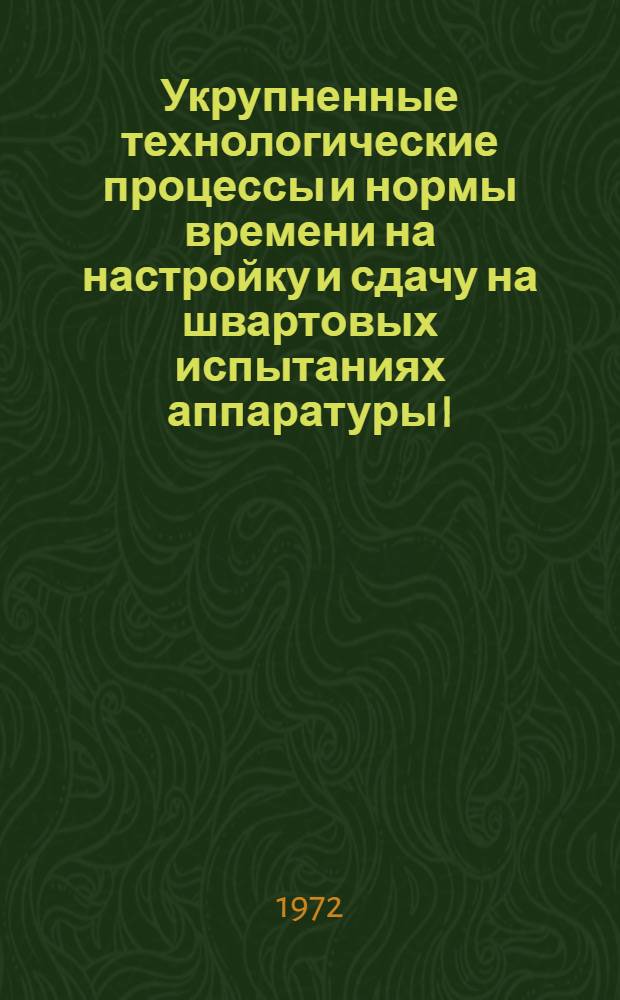 Укрупненные технологические процессы и нормы времени на настройку и сдачу на швартовых испытаниях аппаратуры I, II, III разделов, штурманского вооружения и рыбопоисковой техники : № 78 531-008-72 [Утв. организацией п/я А-1802 20/XII 1972 г. и организацией п/я В-2825 в 1972 г.] [Ч. 1]-. [Ч. 1]